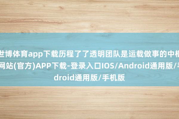世博体育app下载历程了了透明团队是运载做事的中枢-万博网站(官方)APP下载-登录入口IOS/Android通用版/手机版