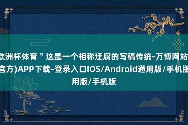 欧洲杯体育＂这是一个相称迂腐的写稿传统-万博网站(官方)APP下载-登录入口IOS/Android通用版/手机版