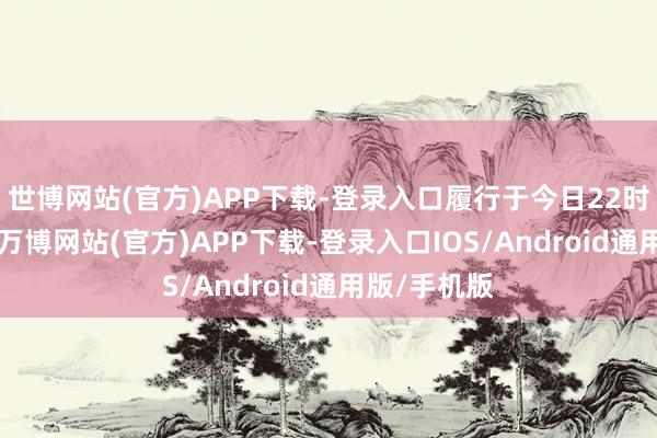 世博网站(官方)APP下载-登录入口履行于今日22时17分升空-万博网站(官方)APP下载-登录入口IOS/Android通用版/手机版