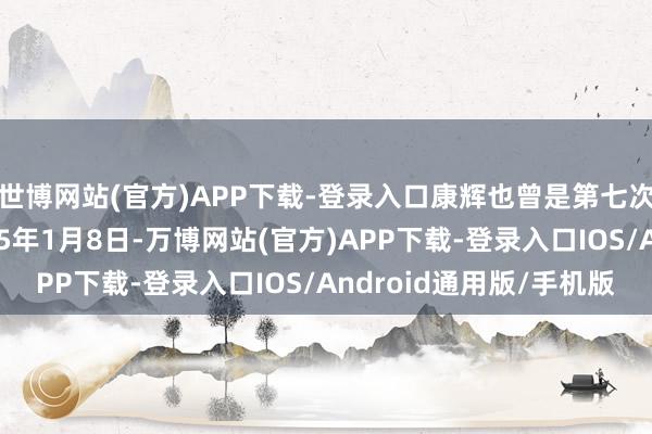 世博网站(官方)APP下载-登录入口康辉也曾是第七次发布加价函：▶2025年1月8日-万博网站(官方)APP下载-登录入口IOS/Android通用版/手机版