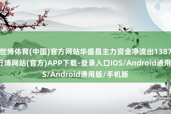 世博体育(中国)官方网站华盛昌主力资金净流出1387.92万元-万博网站(官方)APP下载-登录入口IOS/Android通用版/手机版