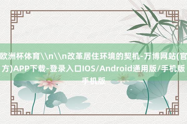 欧洲杯体育\n\n改革居住环境的契机-万博网站(官方)APP下载-登录入口IOS/Android通用版/手机版