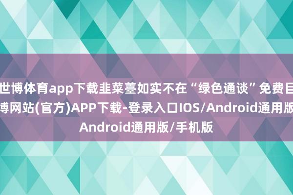 世博体育app下载韭菜薹如实不在“绿色通谈”免费目次里-万博网站(官方)APP下载-登录入口IOS/Android通用版/手机版