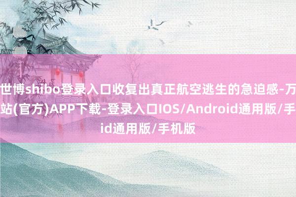 世博shibo登录入口收复出真正航空逃生的急迫感-万博网站(官方)APP下载-登录入口IOS/Android通用版/手机版