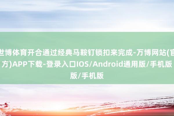 世博体育开合通过经典马鞍钉锁扣来完成-万博网站(官方)APP下载-登录入口IOS/Android通用版/手机版