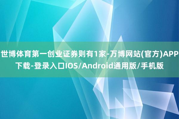 世博体育第一创业证券则有1家-万博网站(官方)APP下载-登录入口IOS/Android通用版/手机版