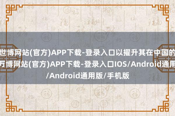 世博网站(官方)APP下载-登录入口以擢升其在中国的软件实力-万博网站(官方)APP下载-登录入口IOS/Android通用版/手机版
