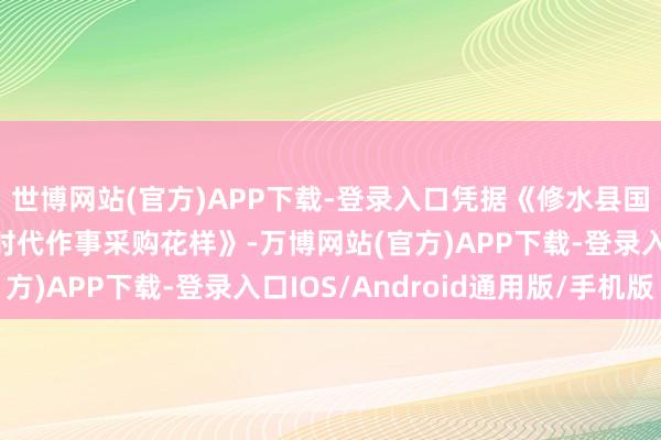 世博网站(官方)APP下载-登录入口凭据《修水县国臻信息有限公司信息时代作事采购花样》-万博网站(官方)APP下载-登录入口IOS/Android通用版/手机版