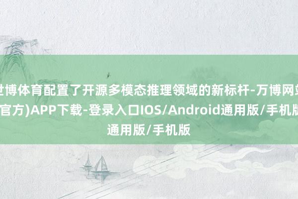 世博体育配置了开源多模态推理领域的新标杆-万博网站(官方)APP下载-登录入口IOS/Android通用版/手机版