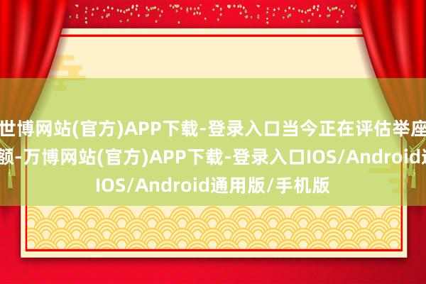 世博网站(官方)APP下载-登录入口当今正在评估举座公司的往返金额-万博网站(官方)APP下载-登录入口IOS/Android通用版/手机版