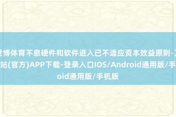 世博体育不息硬件和软件进入已不适应资本效益原则-万博网站(官方)APP下载-登录入口IOS/Android通用版/手机版