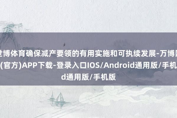 世博体育确保减产要领的有用实施和可执续发展-万博网站(官方)APP下载-登录入口IOS/Android通用版/手机版