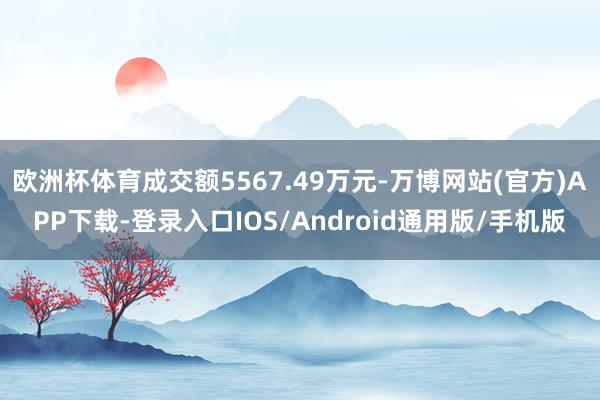 欧洲杯体育成交额5567.49万元-万博网站(官方)APP下载-登录入口IOS/Android通用版/手机版