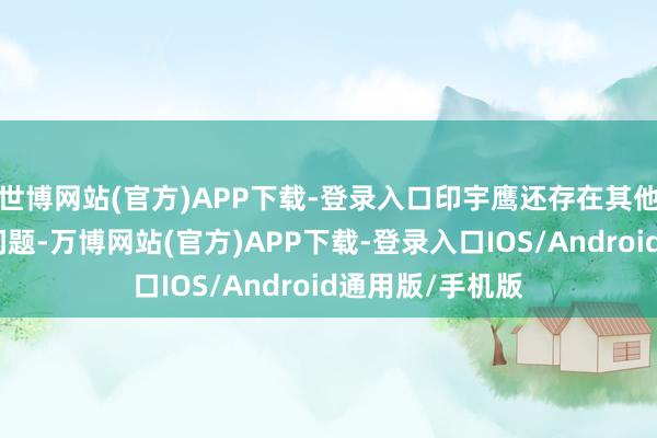 世博网站(官方)APP下载-登录入口印宇鹰还存在其他严重违法坐法问题-万博网站(官方)APP下载-登录入口IOS/Android通用版/手机版
