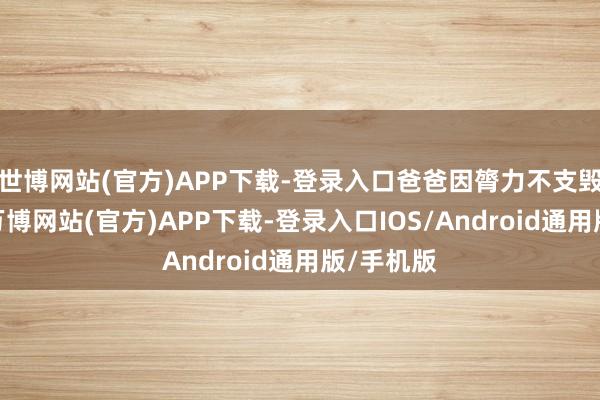 世博网站(官方)APP下载-登录入口爸爸因膂力不支毁灭比赛-万博网站(官方)APP下载-登录入口IOS/Android通用版/手机版