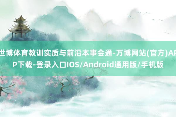 世博体育教训实质与前沿本事会通-万博网站(官方)APP下载-登录入口IOS/Android通用版/手机版