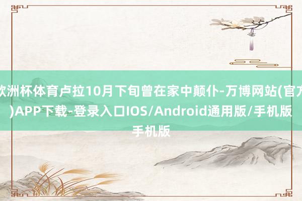 欧洲杯体育卢拉10月下旬曾在家中颠仆-万博网站(官方)APP下载-登录入口IOS/Android通用版/手机版