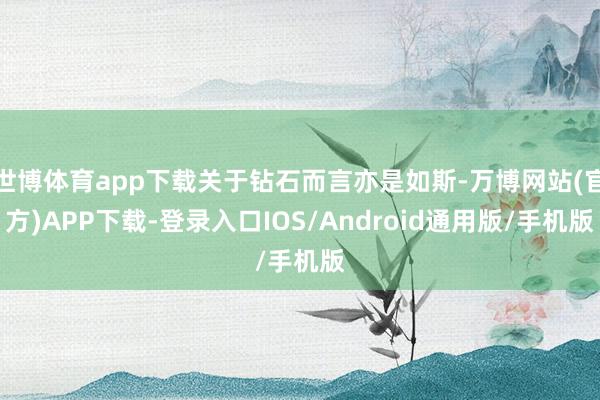 世博体育app下载关于钻石而言亦是如斯-万博网站(官方)APP下载-登录入口IOS/Android通用版/手机版