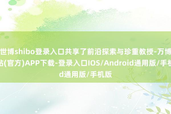 世博shibo登录入口共享了前沿探索与珍重教授-万博网站(官方)APP下载-登录入口IOS/Android通用版/手机版