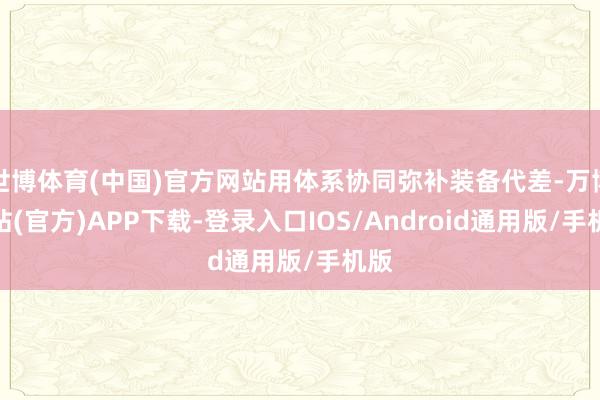 世博体育(中国)官方网站用体系协同弥补装备代差-万博网站(官方)APP下载-登录入口IOS/Android通用版/手机版